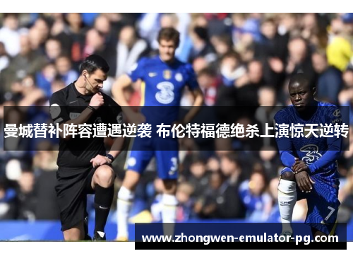 曼城替补阵容遭遇逆袭 布伦特福德绝杀上演惊天逆转