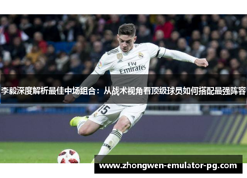 李毅深度解析最佳中场组合：从战术视角看顶级球员如何搭配最强阵容