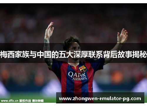 梅西家族与中国的五大深厚联系背后故事揭秘