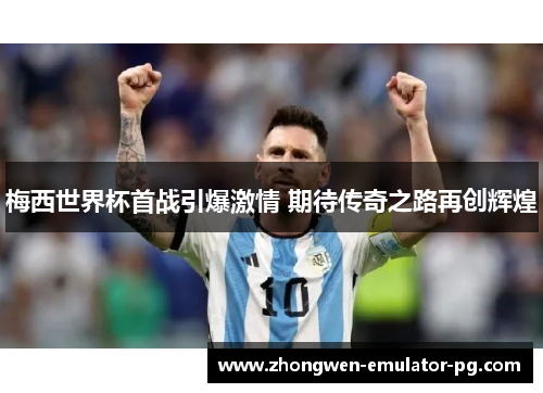 梅西世界杯首战引爆激情 期待传奇之路再创辉煌