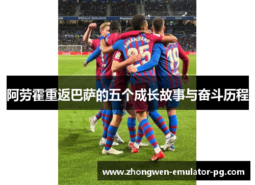 阿劳霍重返巴萨的五个成长故事与奋斗历程