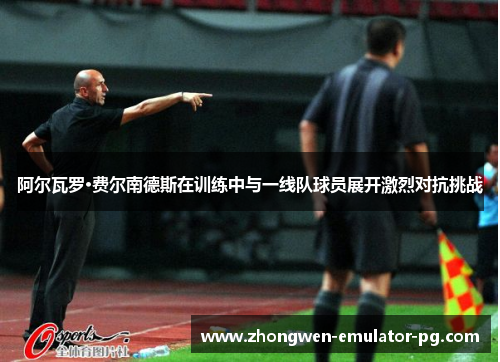 阿尔瓦罗·费尔南德斯在训练中与一线队球员展开激烈对抗挑战