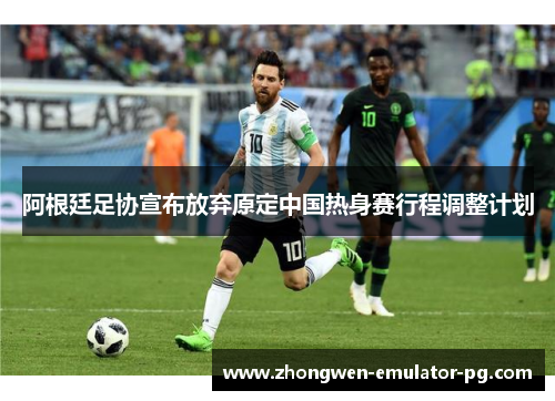 阿根廷足协宣布放弃原定中国热身赛行程调整计划